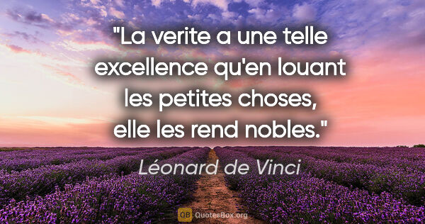 Léonard de Vinci citation: "La verite a une telle excellence qu'en louant les petites..."