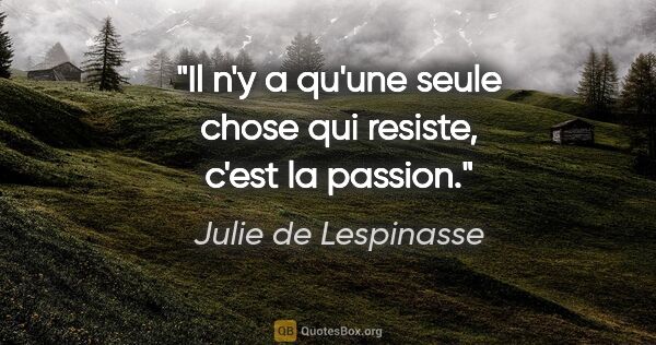 Julie de Lespinasse citation: "Il n'y a qu'une seule chose qui resiste, c'est la passion."