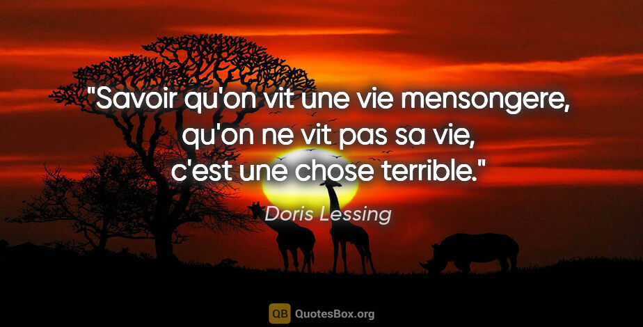 Doris Lessing citation: "Savoir qu'on vit une vie mensongere, qu'on ne vit pas sa vie,..."