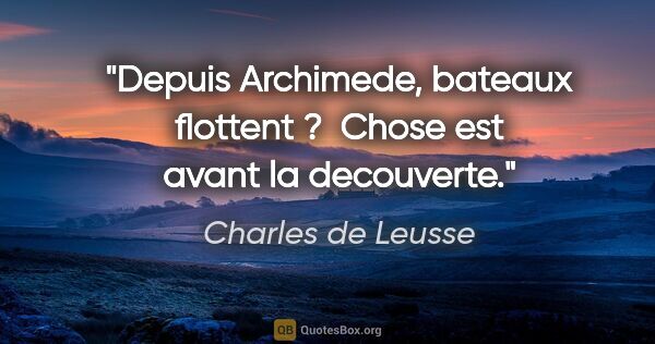 Charles de Leusse citation: "Depuis Archimede, bateaux flottent ?  Chose est avant la..."