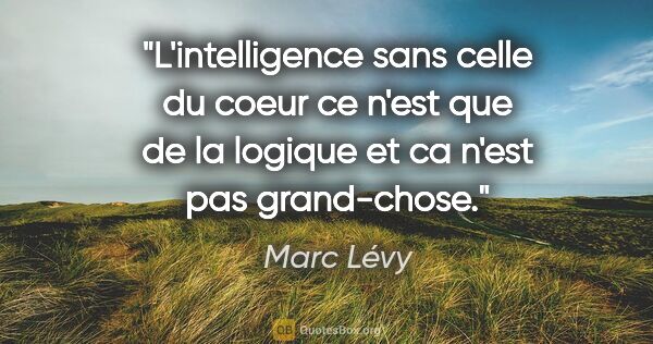 Marc Lévy citation: "L'intelligence sans celle du coeur ce n'est que de la logique..."