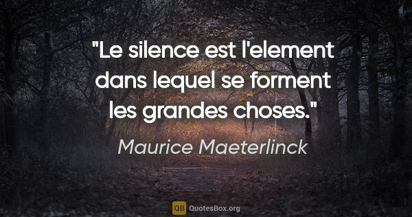 Maurice Maeterlinck citation: "Le silence est l'element dans lequel se forment les grandes..."