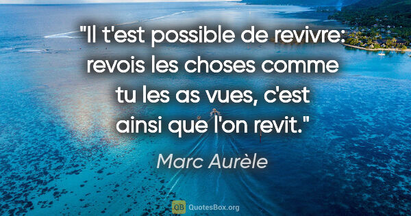 Marc Aurèle citation: "Il t'est possible de revivre: revois les choses comme tu les..."