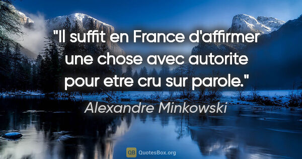 Alexandre Minkowski citation: "Il suffit en France d'affirmer une chose avec autorite pour..."