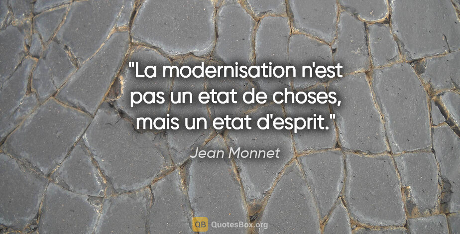 Jean Monnet citation: "La modernisation n'est pas un etat de choses, mais un etat..."