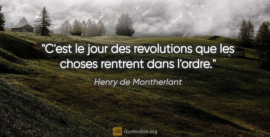 Henry de Montherlant citation: "C'est le jour des revolutions que les choses rentrent dans..."