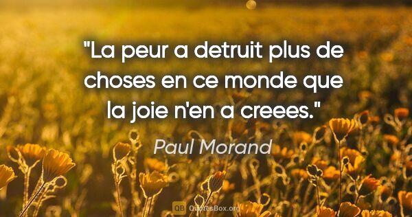 Paul Morand citation: "La peur a detruit plus de choses en ce monde que la joie n'en..."