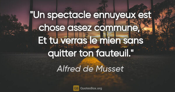 Alfred de Musset citation: "Un spectacle ennuyeux est chose assez commune,  Et tu verras..."