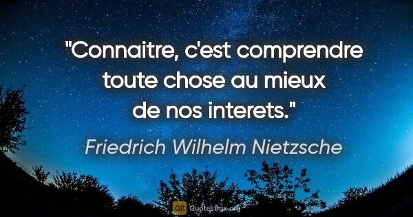 Friedrich Wilhelm Nietzsche citation: "Connaitre, c'est comprendre toute chose au mieux de nos interets."