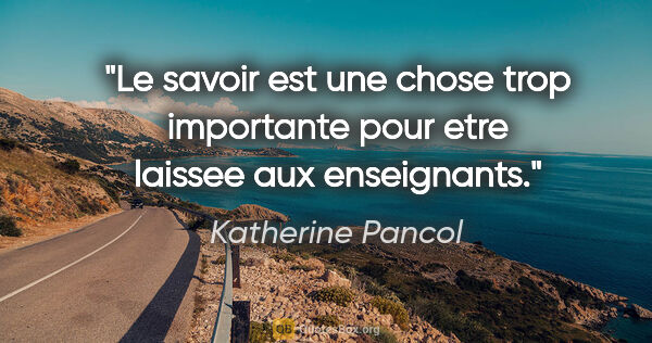Katherine Pancol citation: "Le savoir est une chose trop importante pour etre laissee aux..."