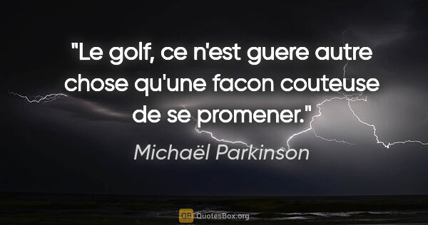 Michaël Parkinson citation: "Le golf, ce n'est guere autre chose qu'une facon couteuse de..."