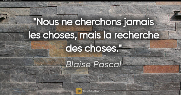 Blaise Pascal citation: "Nous ne cherchons jamais les choses, mais la recherche des..."