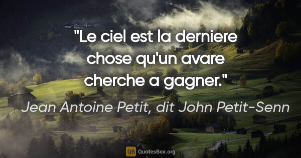 Jean Antoine Petit, dit John Petit-Senn citation: "Le ciel est la derniere chose qu'un avare cherche a gagner."