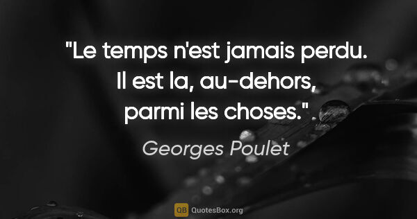 Georges Poulet citation: "Le temps n'est jamais perdu. Il est la, au-dehors, parmi les..."