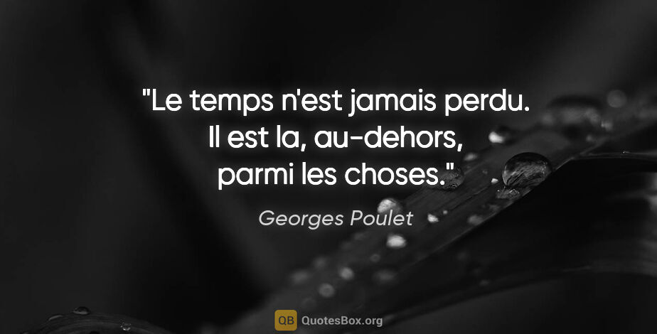 Georges Poulet citation: "Le temps n'est jamais perdu. Il est la, au-dehors, parmi les..."