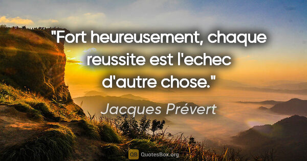 Jacques Prévert citation: "Fort heureusement, chaque reussite est l'echec d'autre chose."