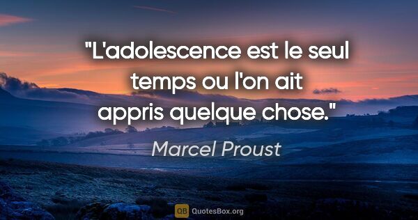 Marcel Proust citation: "L'adolescence est le seul temps ou l'on ait appris quelque chose."