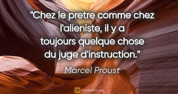 Marcel Proust citation: "Chez le pretre comme chez l'alieniste, il y a toujours quelque..."