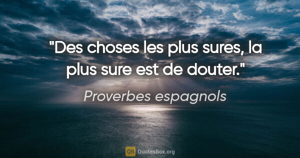 Proverbes espagnols citation: "Des choses les plus sures, la plus sure est de douter."