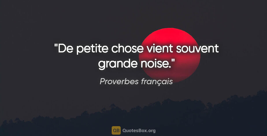Proverbes français citation: "De petite chose vient souvent grande noise."