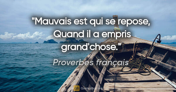 Proverbes français citation: "Mauvais est qui se repose,  Quand il a empris grand'chose."