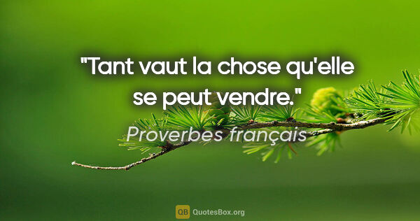 Proverbes français citation: "Tant vaut la chose qu'elle se peut vendre."