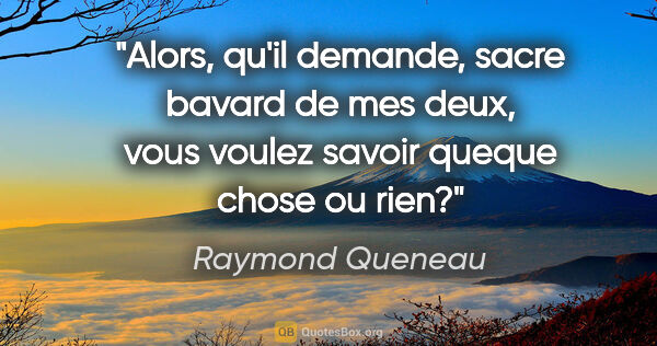 Raymond Queneau citation: "Alors, qu'il demande, sacre bavard de mes deux, vous voulez..."