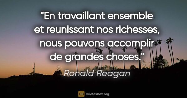 Ronald Reagan citation: "En travaillant ensemble et reunissant nos richesses, nous..."