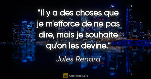Jules Renard citation: "Il y a des choses que je m'efforce de ne pas dire, mais je..."