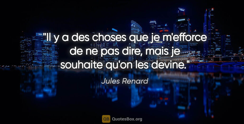 Jules Renard citation: "Il y a des choses que je m'efforce de ne pas dire, mais je..."