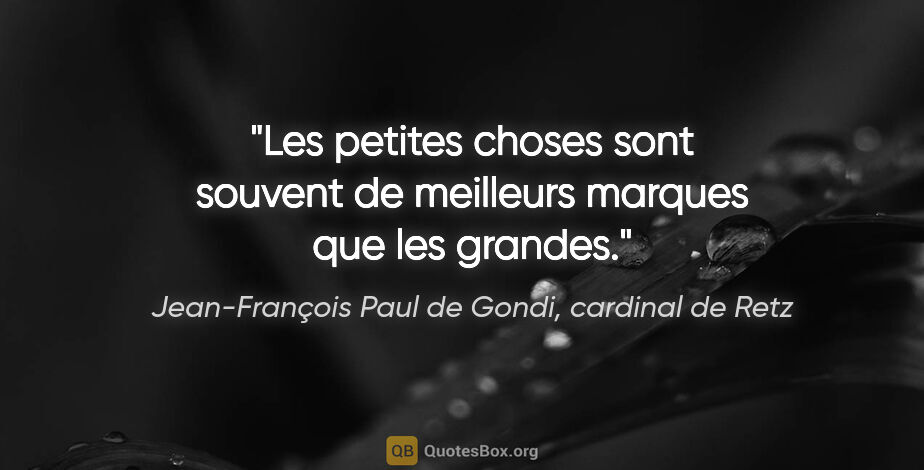 Jean-François Paul de Gondi, cardinal de Retz citation: "Les petites choses sont souvent de meilleurs marques que les..."