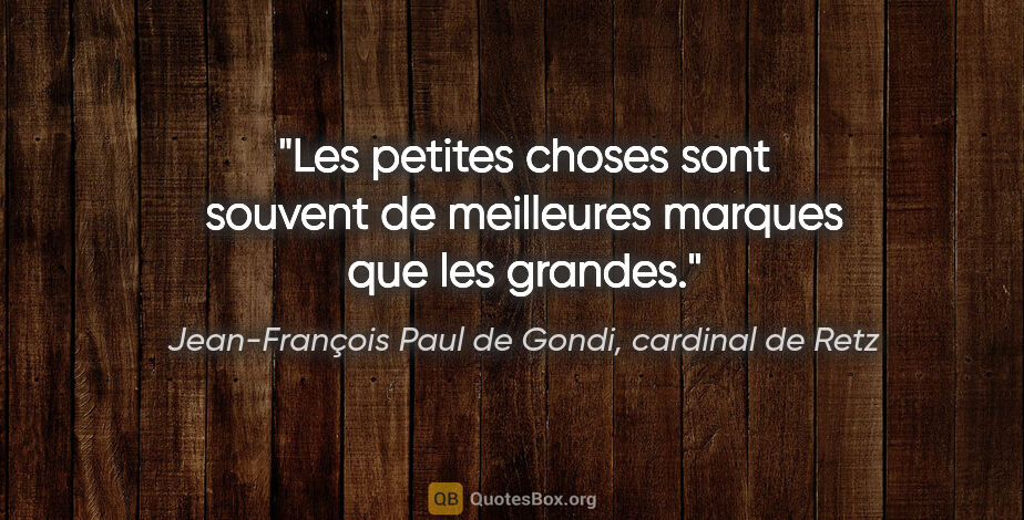 Jean-François Paul de Gondi, cardinal de Retz citation: "Les petites choses sont souvent de meilleures marques que les..."