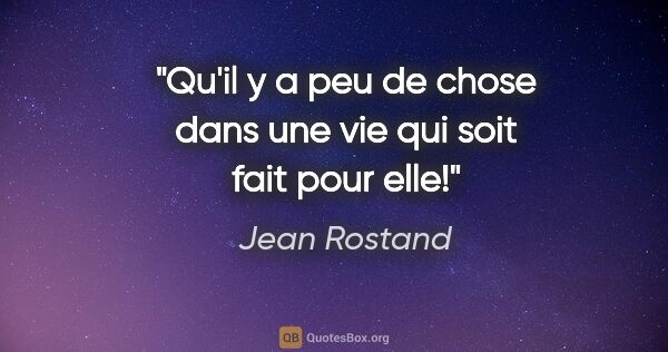 Jean Rostand citation: "Qu'il y a peu de chose dans une vie qui soit fait pour elle!"
