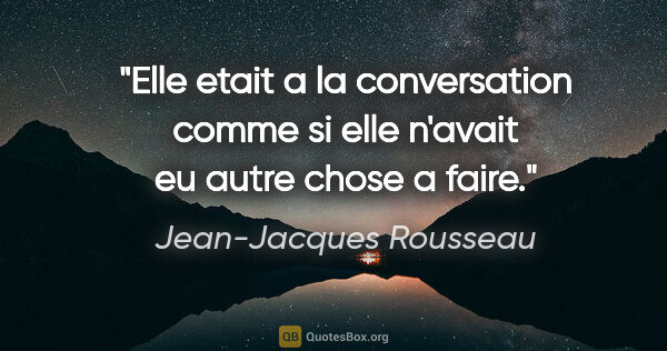 Jean-Jacques Rousseau citation: "Elle etait a la conversation comme si elle n'avait eu autre..."