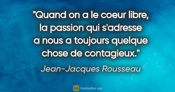 Jean-Jacques Rousseau citation: "Quand on a le coeur libre, la passion qui s'adresse a nous a..."