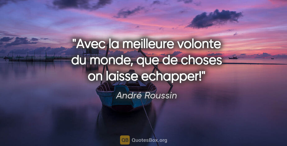 André Roussin citation: "Avec la meilleure volonte du monde, que de choses on laisse..."