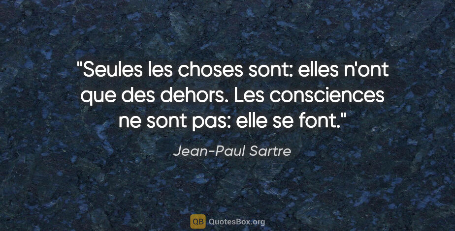 Jean-Paul Sartre citation: "Seules les choses sont: elles n'ont que des dehors. Les..."