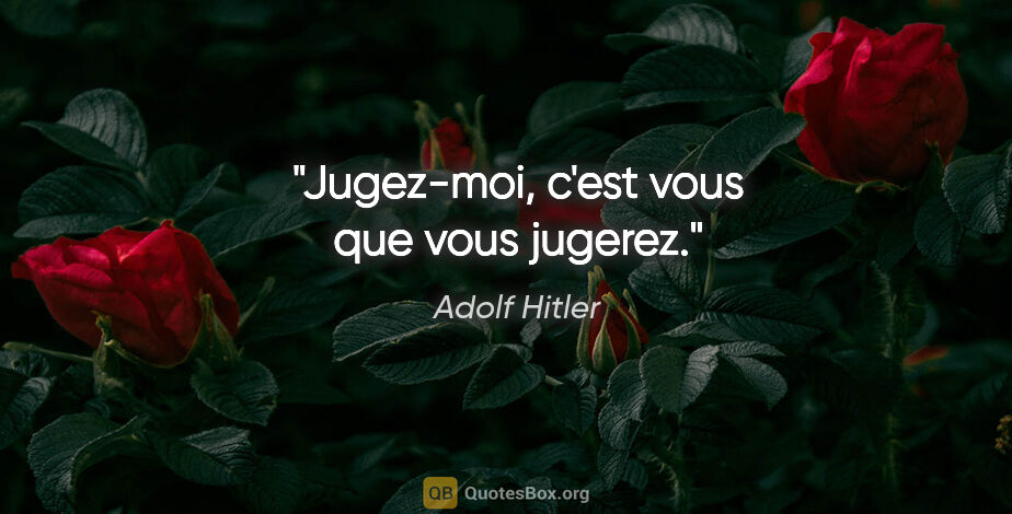 Adolf Hitler citation: "Jugez-moi, c'est vous que vous jugerez."