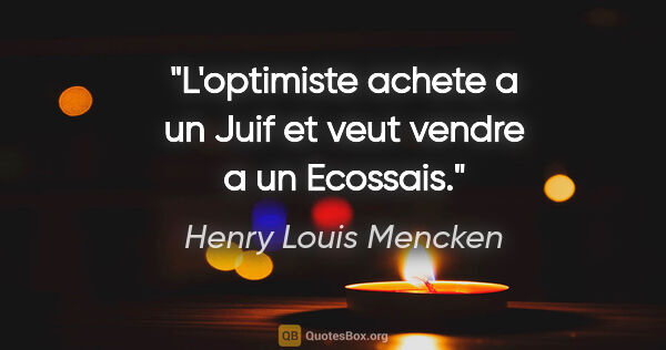 Henry Louis Mencken citation: "L'optimiste achete a un Juif et veut vendre a un Ecossais."