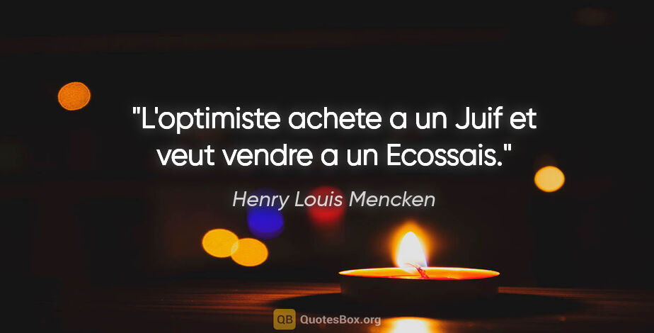 Henry Louis Mencken citation: "L'optimiste achete a un Juif et veut vendre a un Ecossais."