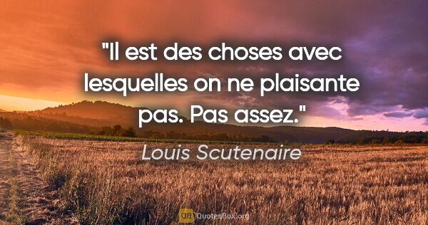 Louis Scutenaire citation: "Il est des choses avec lesquelles on ne plaisante pas. Pas assez."