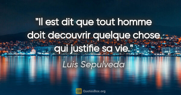 Luis Sepulveda citation: "Il est dit que tout homme doit decouvrir quelque chose qui..."