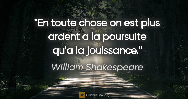 William Shakespeare citation: "En toute chose on est plus ardent a la poursuite qu'a la..."