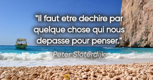 Peter Sloterdijk citation: "Il faut etre dechire par quelque chose qui nous depasse pour..."