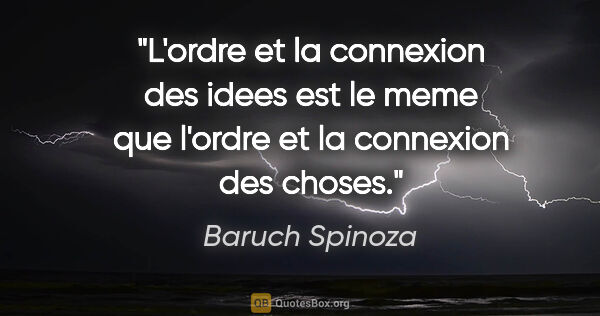 Baruch Spinoza citation: "L'ordre et la connexion des idees est le meme que l'ordre et..."
