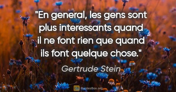 Gertrude Stein citation: "En general, les gens sont plus interessants quand il ne font..."