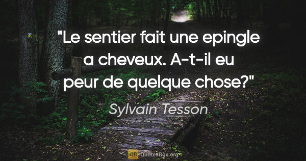 Sylvain Tesson citation: "Le sentier fait une epingle a cheveux. A-t-il eu peur de..."