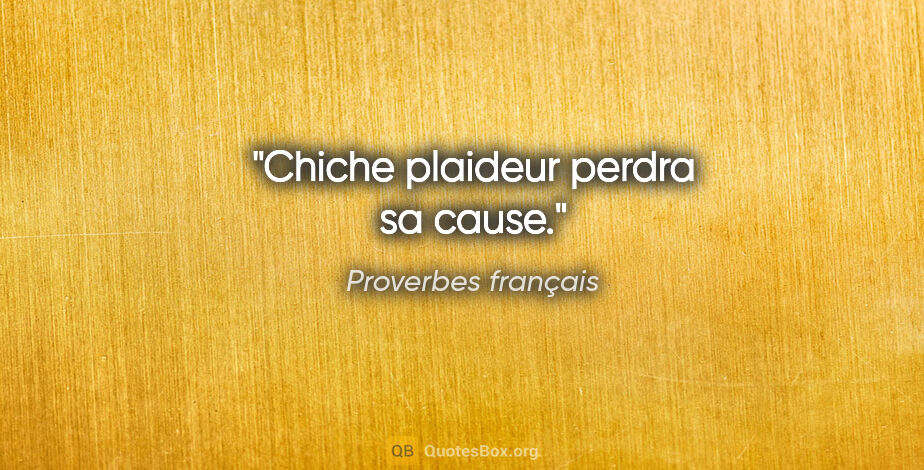 Proverbes français citation: "Chiche plaideur perdra sa cause."