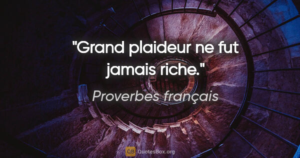 Proverbes français citation: "Grand plaideur ne fut jamais riche."