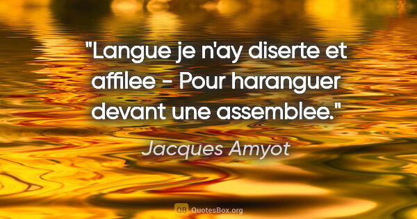 Jacques Amyot citation: "Langue je n'ay diserte et affilee - Pour haranguer devant une..."
